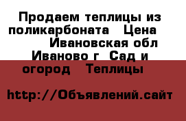 Продаем теплицы из поликарбоната › Цена ­ 10 900 - Ивановская обл., Иваново г. Сад и огород » Теплицы   